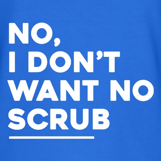 No, I Don't Want No Scrub t shirt